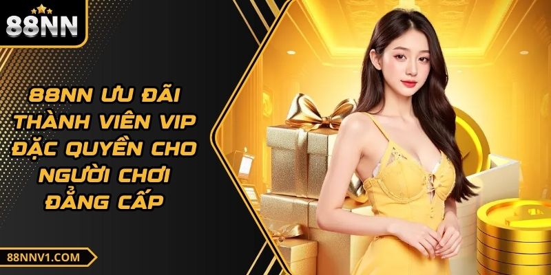 88NN Ưu Đãi Thành Viên VIP Đặc Quyền Cho Người Chơi Đẳng Cấp