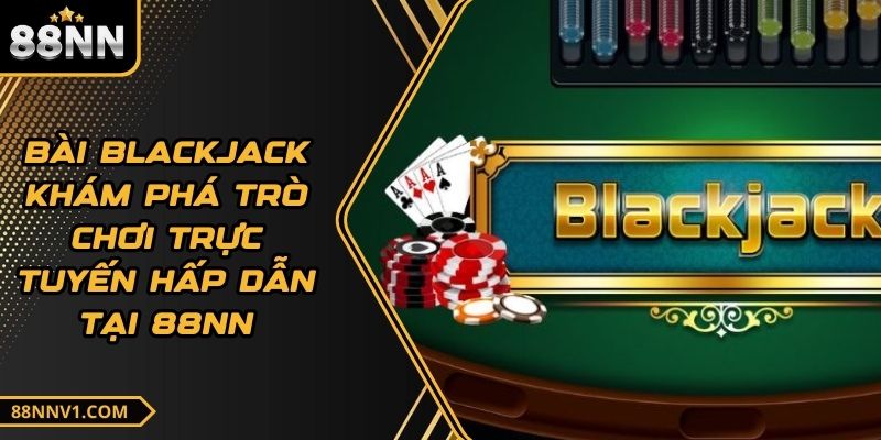 Bài Blackjack Khám Phá Trò Chơi Trực Tuyến Hấp Dẫn Tại 88NN