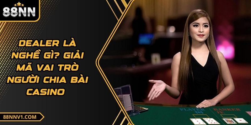 Dealer Là Nghề Gì? Giải Mã Vai Trò Người Chia Bài Casino 