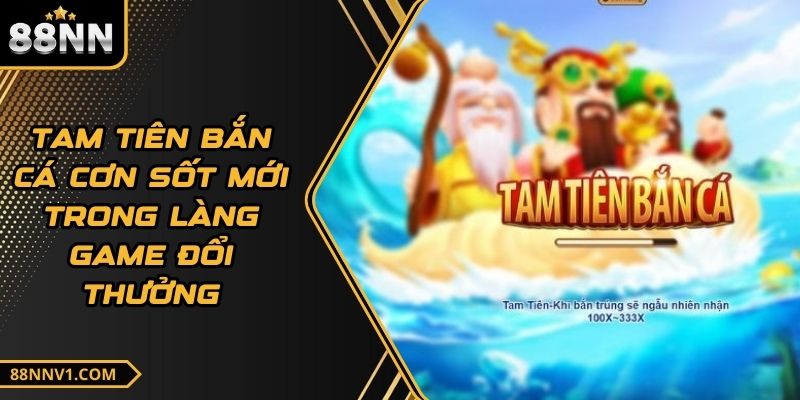 Tam Tiên Bắn Cá Cơn Sốt Mới Trong Làng Game Đổi Thưởng