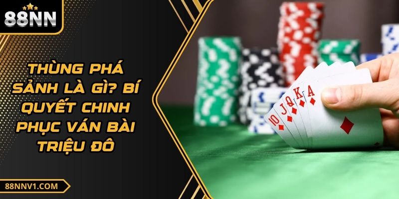 Thùng Phá Sảnh Là Gì? Bí Quyết Chinh Phục Ván Bài Triệu Đô