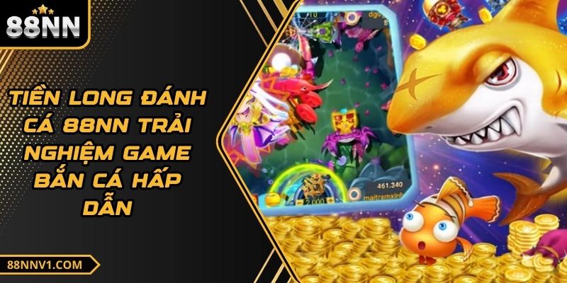 Tiền Long Đánh Cá 88NN Trải nghiệm game bắn cá hấp dẫn