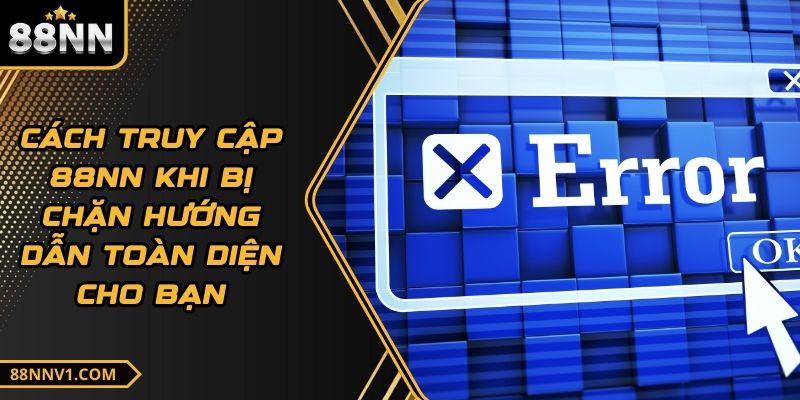Cách Truy Cập 88NN Khi Bị Chặn Hướng Dẫn Toàn Diện Cho Bạn