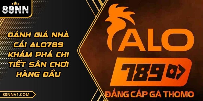 Đánh Giá Nhà Cái Alo789 Khám Phá Chi Tiết Sân Chơi Hàng Đầu