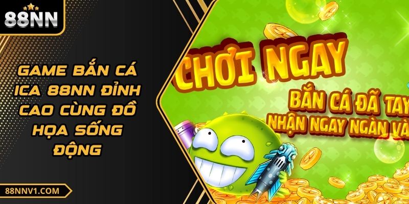 Game Bắn Cá ICa 88NN Đỉnh Cao Cùng Đồ Họa Sống Động